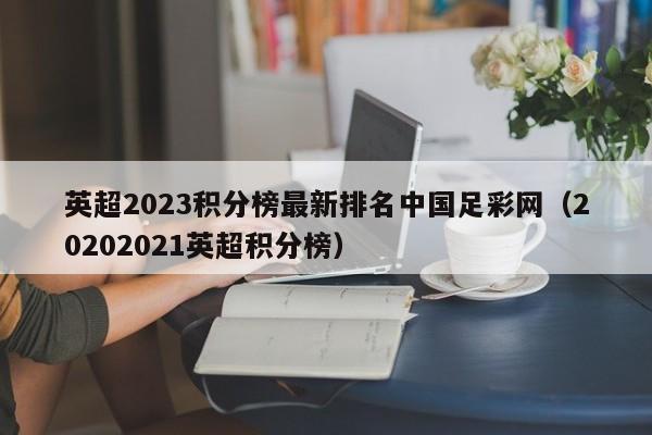 英超2023积分榜最新排名中国足彩网（20202021英超积分榜）